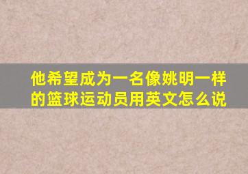 他希望成为一名像姚明一样的篮球运动员用英文怎么说