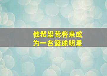 他希望我将来成为一名篮球明星