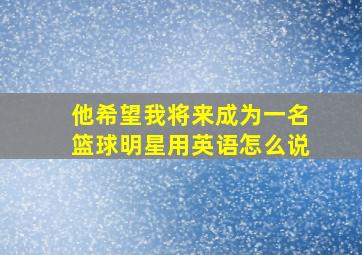 他希望我将来成为一名篮球明星用英语怎么说