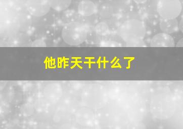 他昨天干什么了