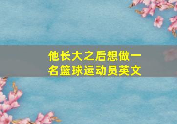 他长大之后想做一名篮球运动员英文