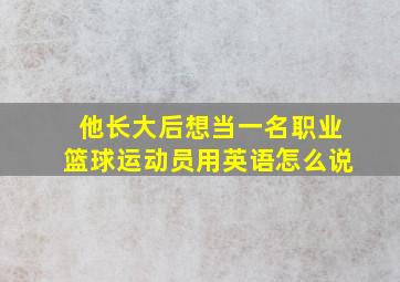 他长大后想当一名职业篮球运动员用英语怎么说