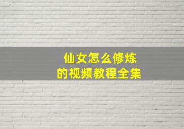 仙女怎么修炼的视频教程全集