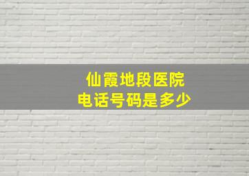 仙霞地段医院电话号码是多少