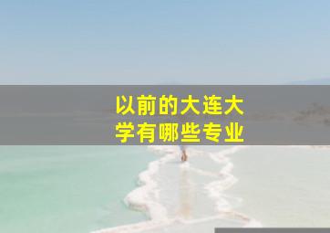 以前的大连大学有哪些专业