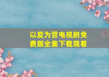 以爱为营电视剧免费版全集下载观看