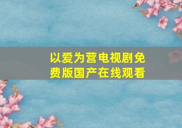 以爱为营电视剧免费版国产在线观看