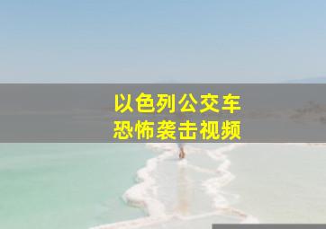 以色列公交车恐怖袭击视频