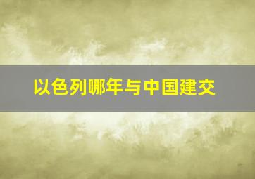 以色列哪年与中国建交