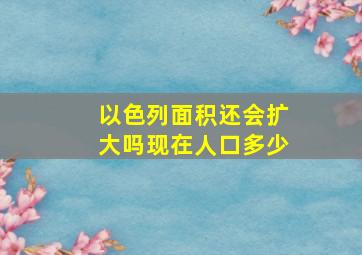 以色列面积还会扩大吗现在人口多少