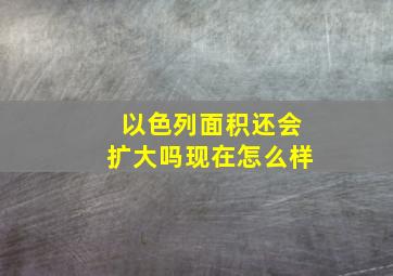 以色列面积还会扩大吗现在怎么样