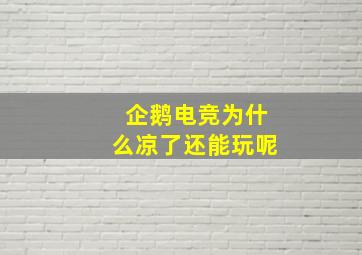 企鹅电竞为什么凉了还能玩呢