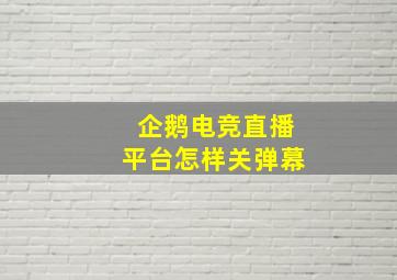 企鹅电竞直播平台怎样关弹幕