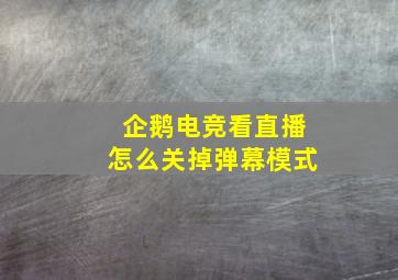 企鹅电竞看直播怎么关掉弹幕模式