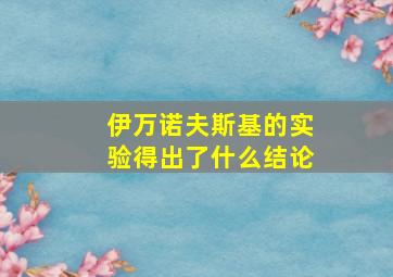 伊万诺夫斯基的实验得出了什么结论