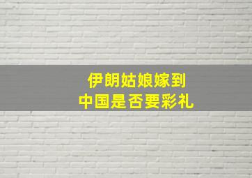 伊朗姑娘嫁到中国是否要彩礼