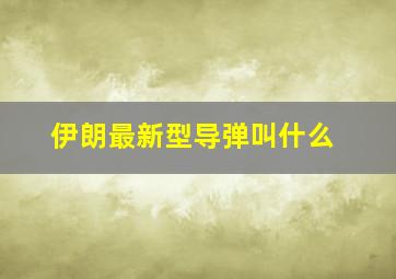 伊朗最新型导弹叫什么