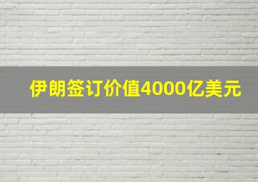 伊朗签订价值4000亿美元