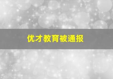 优才教育被通报