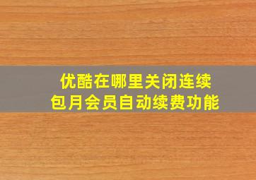 优酷在哪里关闭连续包月会员自动续费功能