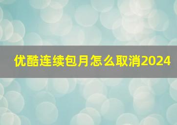 优酷连续包月怎么取消2024