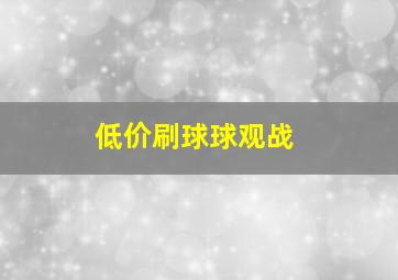 低价刷球球观战