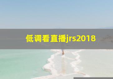 低调看直播jrs2018