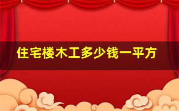 住宅楼木工多少钱一平方