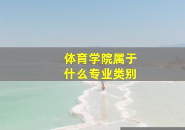 体育学院属于什么专业类别