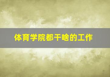 体育学院都干啥的工作