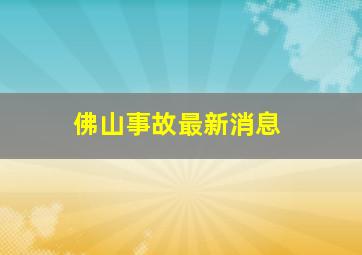 佛山事故最新消息