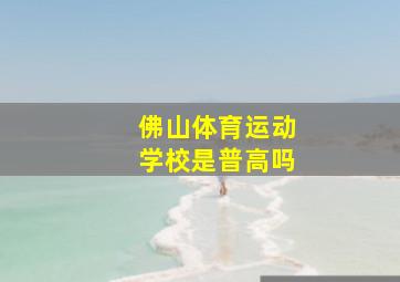 佛山体育运动学校是普高吗