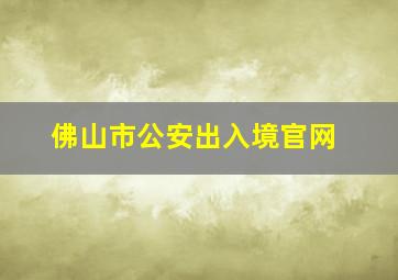 佛山市公安出入境官网