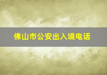 佛山市公安出入境电话