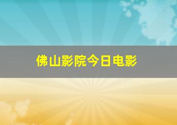 佛山影院今日电影