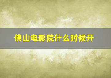 佛山电影院什么时候开