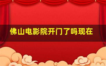 佛山电影院开门了吗现在