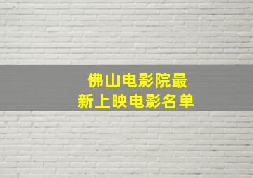 佛山电影院最新上映电影名单