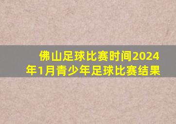 佛山足球比赛时间2024年1月青少年足球比赛结果