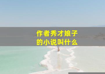 作者秀才娘子的小说叫什么