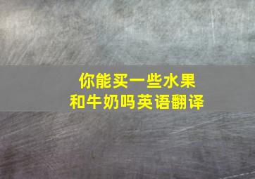 你能买一些水果和牛奶吗英语翻译