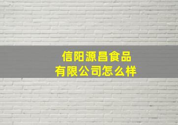 信阳源昌食品有限公司怎么样