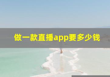 做一款直播app要多少钱