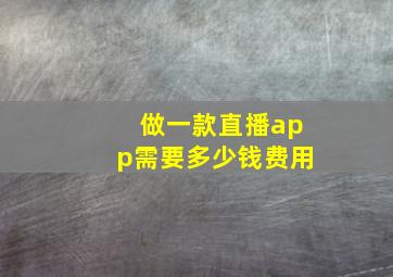 做一款直播app需要多少钱费用