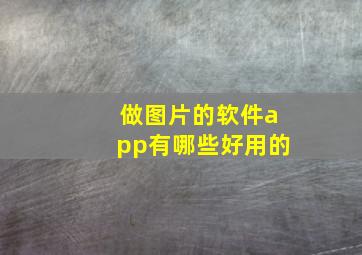 做图片的软件app有哪些好用的