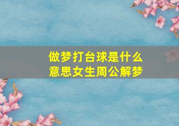 做梦打台球是什么意思女生周公解梦