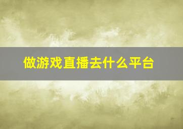 做游戏直播去什么平台