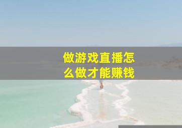 做游戏直播怎么做才能赚钱