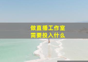 做直播工作室需要投入什么