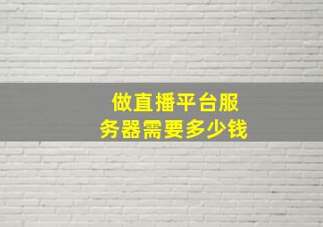 做直播平台服务器需要多少钱